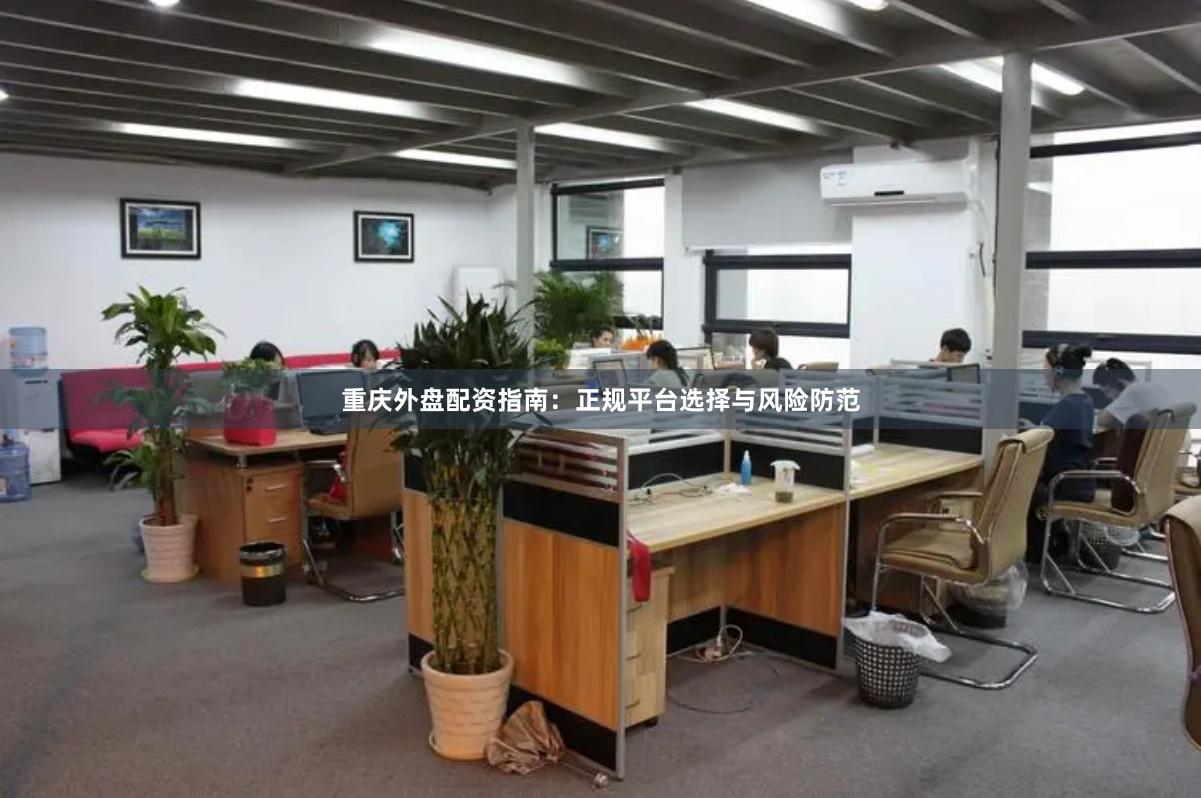 重庆外盘配资指南：正规平台选择与风险防范