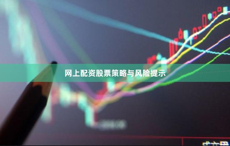 网上配资股票策略与风险提示