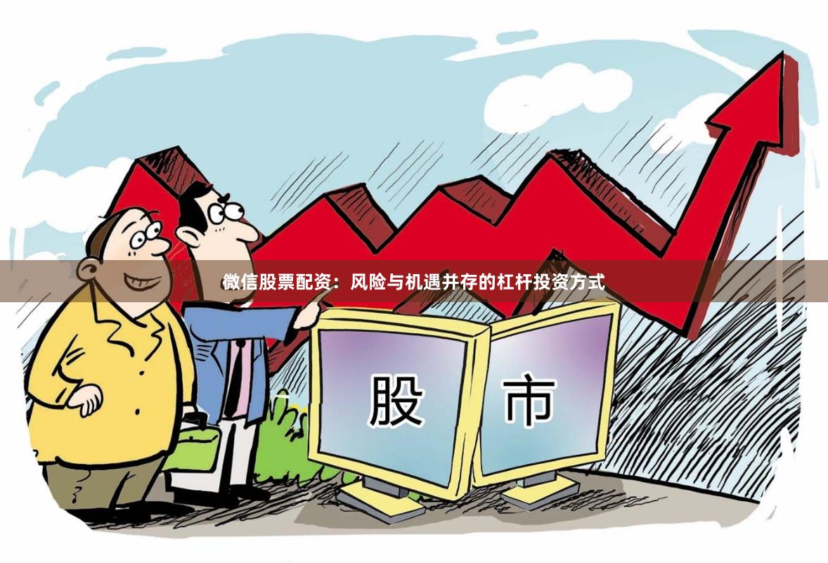 微信股票配资：风险与机遇并存的杠杆投资方式