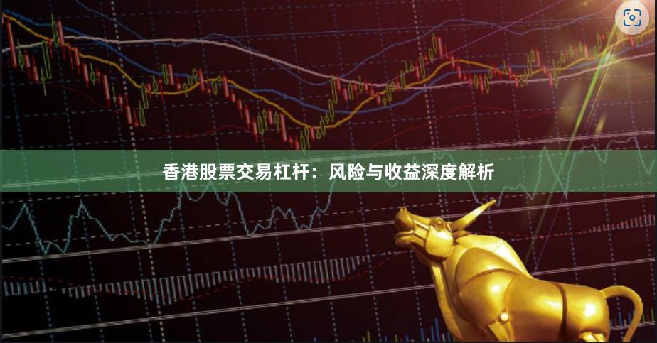 香港股票交易杠杆：风险与收益深度解析