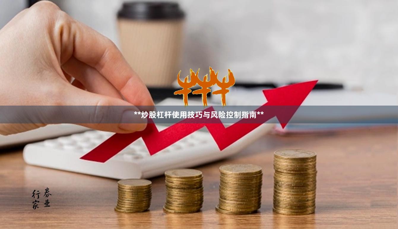 **炒股杠杆使用技巧与风险控制指南**