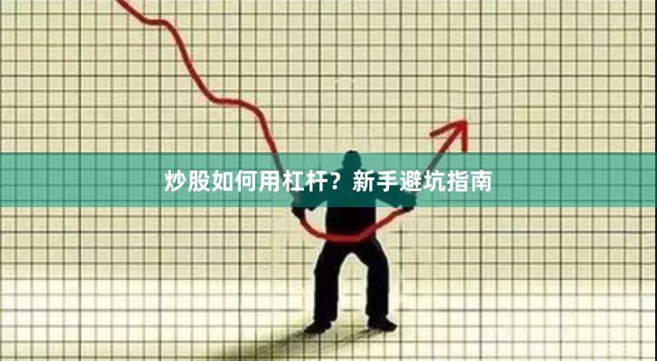 炒股如何用杠杆？新手避坑指南