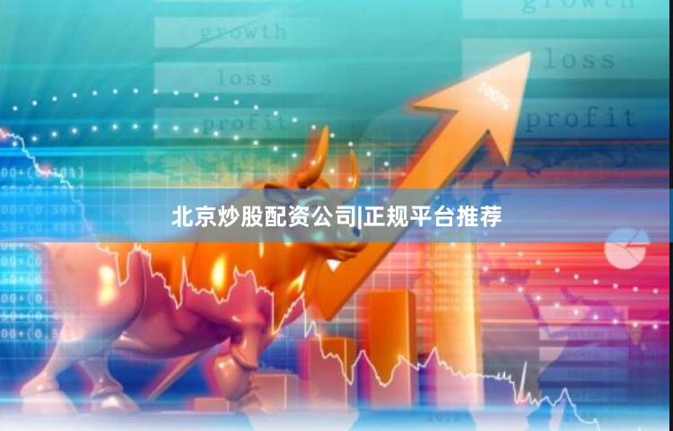北京炒股配资公司|正规平台推荐