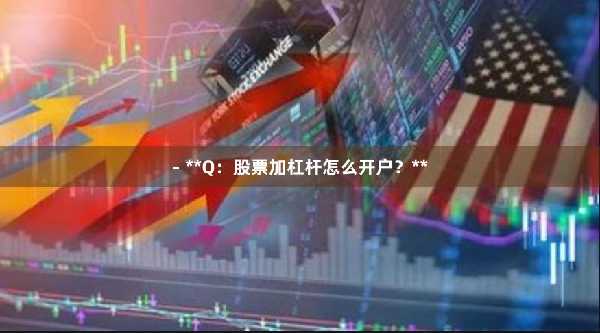 - **Q：股票加杠杆怎么开户？**